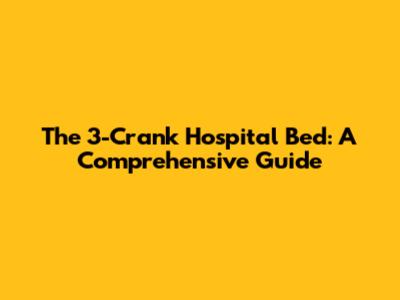 The 3-Crank Hospital Bed: A Comprehensive Guide