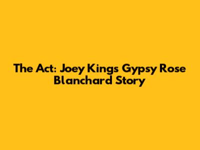 The Act: Joey King's Gypsy Rose Blanchard Story