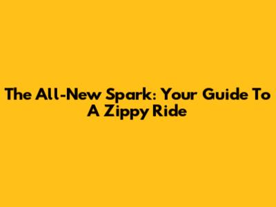 The All-New Spark: Your Guide To A Zippy Ride