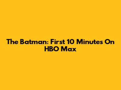 The Batman: First 10 Minutes On HBO Max