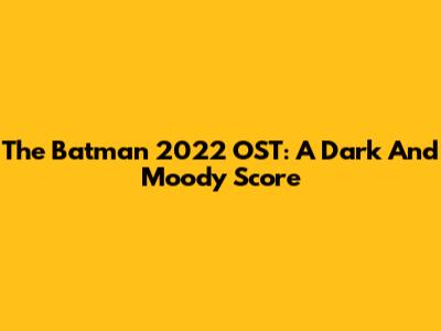 The Batman 2022 OST: A Dark And Moody Score