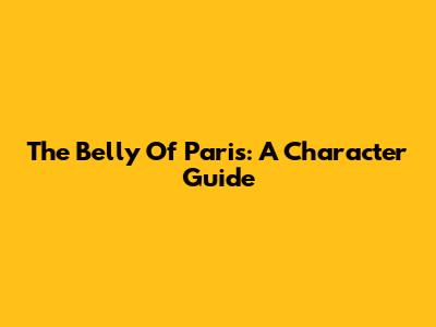The Belly Of Paris: A Character Guide