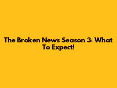 The Broken News Season 3: What To Expect!