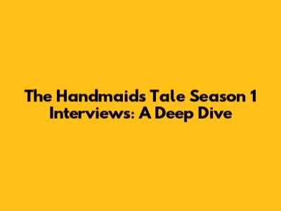 The Handmaid's Tale Season 1 Interviews: A Deep Dive
