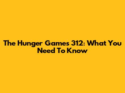 The Hunger Games 312: What You Need To Know