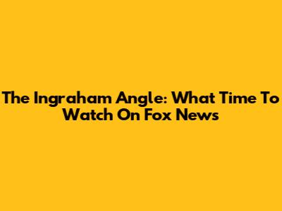 The Ingraham Angle: What Time To Watch On Fox News
