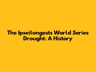 The Ipseilongest's World Series Drought: A History