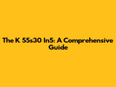 The K 55s30 In5: A Comprehensive Guide