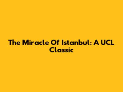 The Miracle Of Istanbul: A UCL Classic