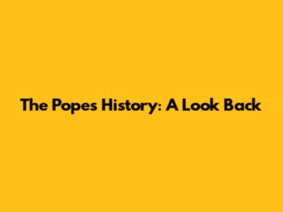 The Pope's History: A Look Back