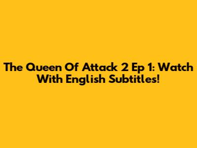 The Queen Of Attack 2 Ep 1: Watch With English Subtitles!