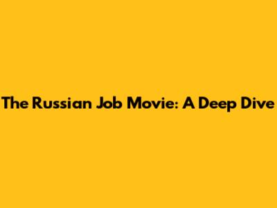The Russian Job Movie: A Deep Dive