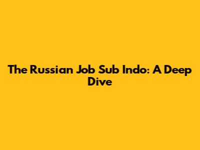 The Russian Job Sub Indo: A Deep Dive