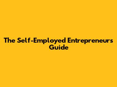 The Self-Employed Entrepreneur's Guide