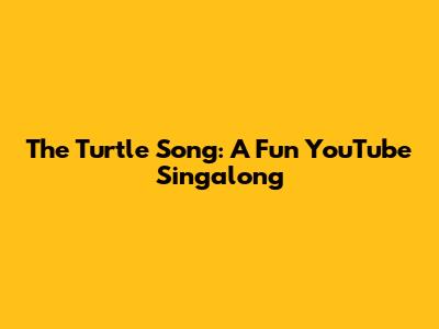 The Turtle Song: A Fun YouTube Singalong