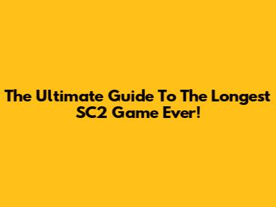 The Ultimate Guide To The Longest SC2 Game Ever!