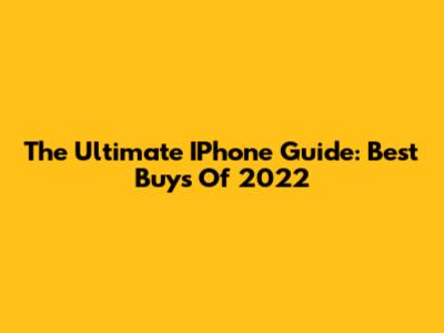 The Ultimate IPhone Guide: Best Buys Of 2022