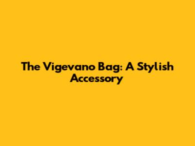 The Vigevano Bag: A Stylish Accessory