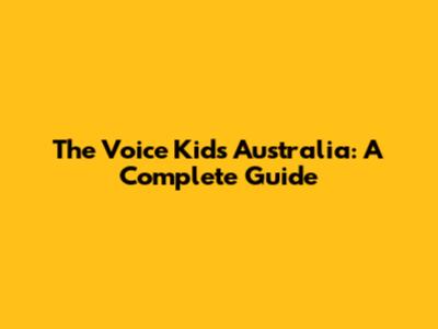 The Voice Kids Australia: A Complete Guide