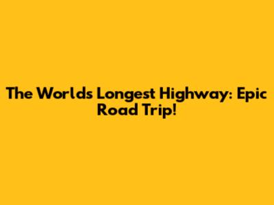 The World's Longest Highway: Epic Road Trip!
