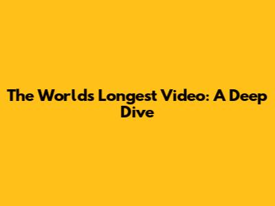 The World's Longest Video: A Deep Dive