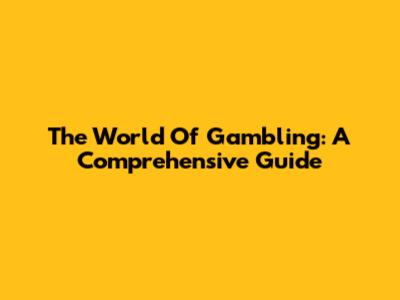 The World Of Gambling: A Comprehensive Guide