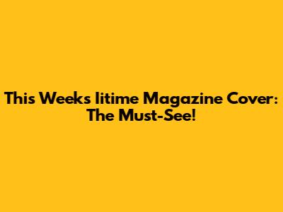 This Week's Iitime Magazine Cover: The Must-See!