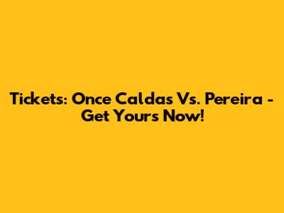 Tickets: Once Caldas Vs. Pereira - Get Yours Now!