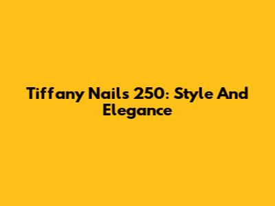 Tiffany Nails 250: Style And Elegance