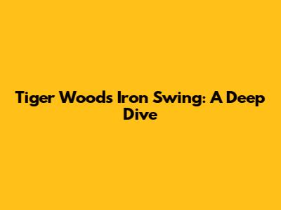 Tiger Woods Iron Swing: A Deep Dive