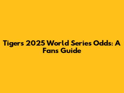 Tigers' 2025 World Series Odds: A Fan's Guide