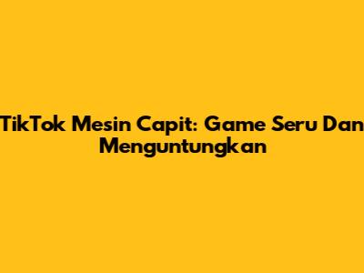 TikTok Mesin Capit: Game Seru Dan Menguntungkan