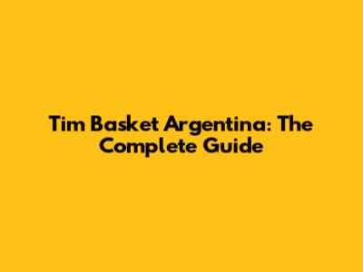 Tim Basket Argentina: The Complete Guide