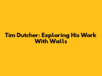 Tim Dutcher: Exploring His Work With Walls