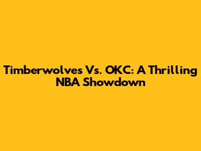 Timberwolves Vs. OKC: A Thrilling NBA Showdown
