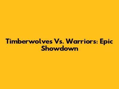 Timberwolves Vs. Warriors: Epic Showdown