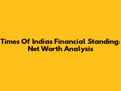 Times Of India's Financial Standing: Net Worth Analysis