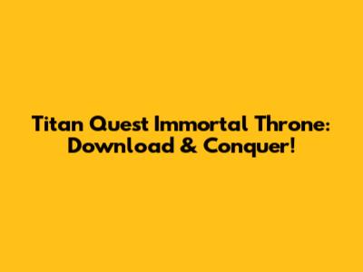 Titan Quest Immortal Throne: Download & Conquer!