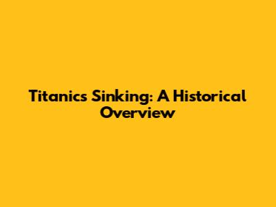 Titanic's Sinking: A Historical Overview