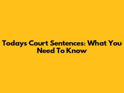 Today's Court Sentences: What You Need To Know