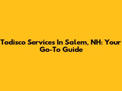 Todisco Services In Salem, NH: Your Go-To Guide