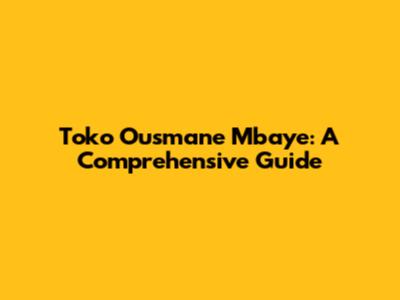 Toko Ousmane Mbaye: A Comprehensive Guide