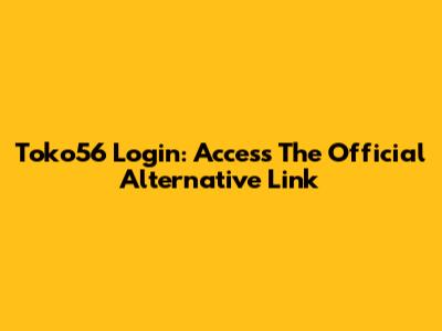 Toko56 Login: Access The Official Alternative Link