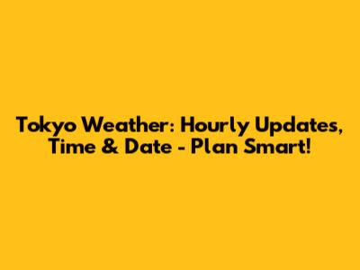 Tokyo Weather: Hourly Updates, Time & Date - Plan Smart!