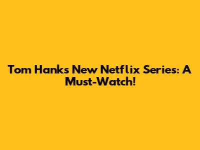 Tom Hanks' New Netflix Series: A Must-Watch!
