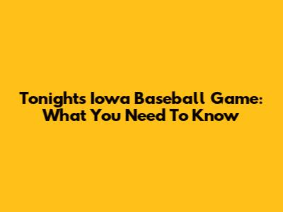Tonight's Iowa Baseball Game: What You Need To Know