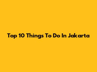 Top 10 Things To Do In Jakarta