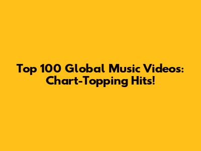 Top 100 Global Music Videos: Chart-Topping Hits!