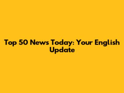 Top 50 News Today: Your English Update