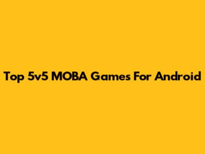 Top 5v5 MOBA Games For Android